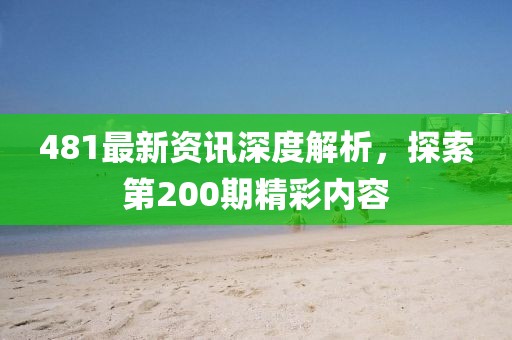 481最新资讯深度解析，探索第200期精彩内容