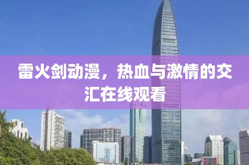 雷火剑动漫，热血与激情的交汇在线观看
