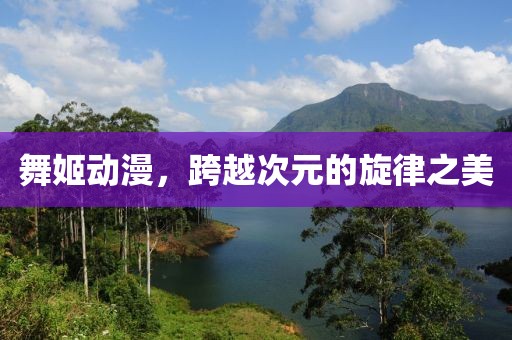 舞姬动漫，跨越次元的旋律之美