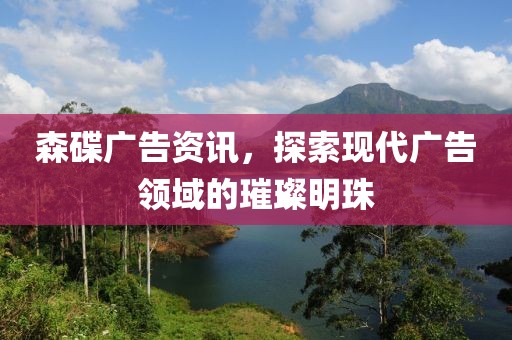 森碟广告资讯，探索现代广告领域的璀璨明珠