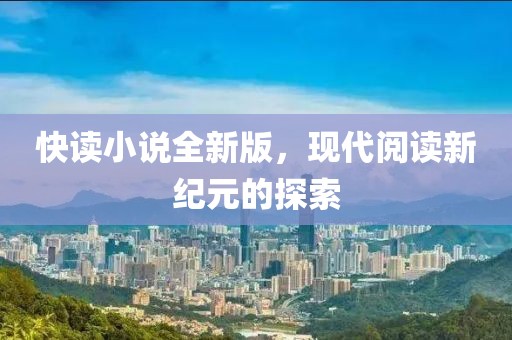 快读小说全新版，现代阅读新纪元的探索