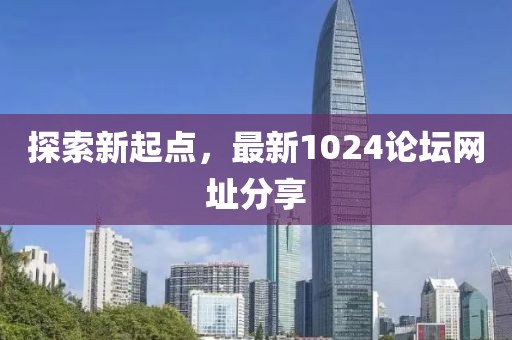 探索新起点，最新1024论坛网址分享