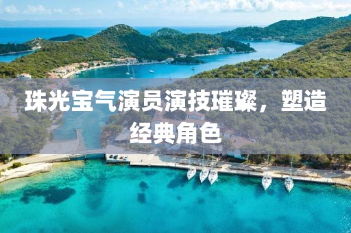珠光宝气演员演技璀璨，塑造经典角色