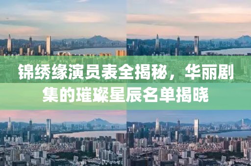 锦绣缘演员表全揭秘，华丽剧集的璀璨星辰名单揭晓