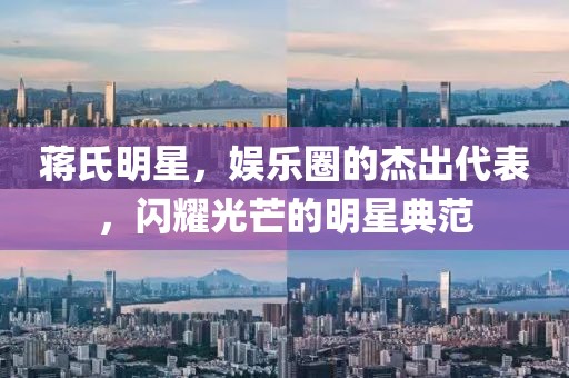 蒋氏明星，娱乐圈的杰出代表，闪耀光芒的明星典范