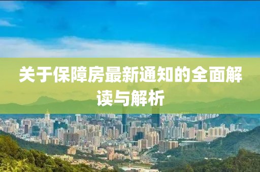 关于保障房最新通知的全面解读与解析