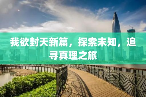 我欲封天新篇，探索未知，追寻真理之旅