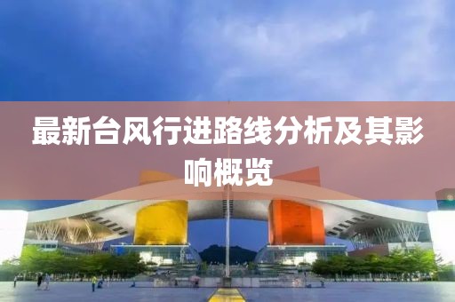最新台风行进路线分析及其影响概览