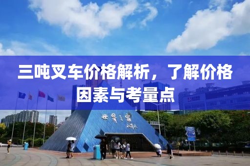 三吨叉车价格解析，了解价格因素与考量点