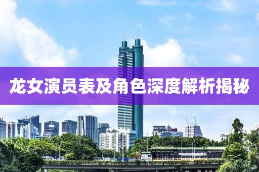 龙女演员表及角色深度解析揭秘