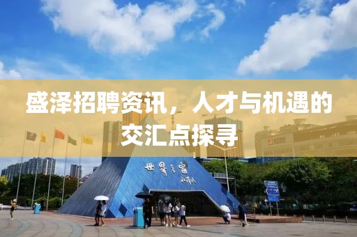 盛泽招聘资讯，人才与机遇的交汇点探寻
