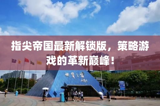 指尖帝国最新解锁版，策略游戏的革新巅峰！