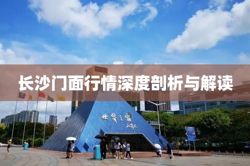 长沙门面行情深度剖析与解读