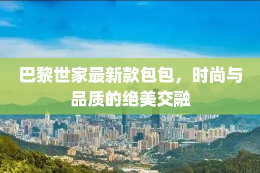 巴黎世家最新款包包，时尚与品质的绝美交融