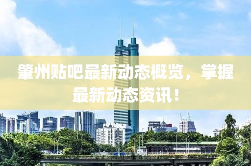 肇州贴吧最新动态概览，掌握最新动态资讯！
