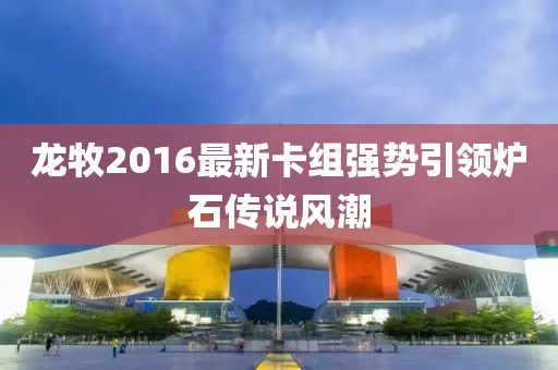 龙牧2016最新卡组强势引领炉石传说风潮