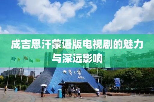 成吉思汗蒙语版电视剧的魅力与深远影响