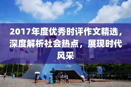 2017年度优秀时评作文精选，深度解析社会热点，展现时代风采