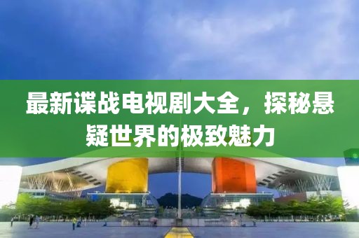 最新谍战电视剧大全，探秘悬疑世界的极致魅力
