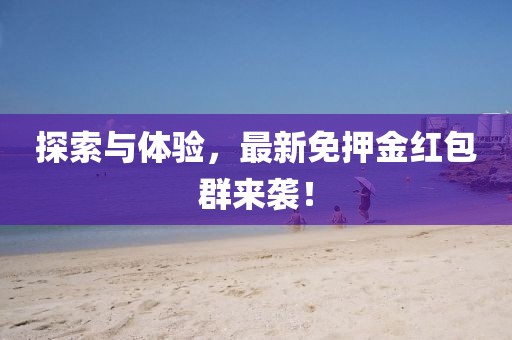 探索与体验，最新免押金红包群来袭！