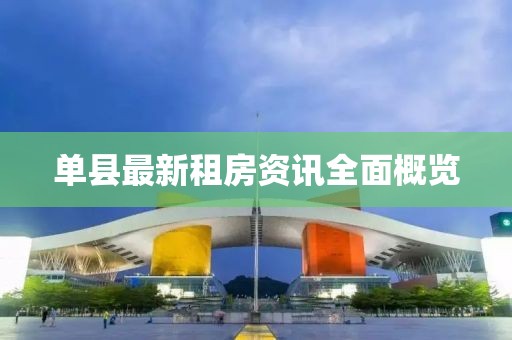 单县最新租房资讯全面概览