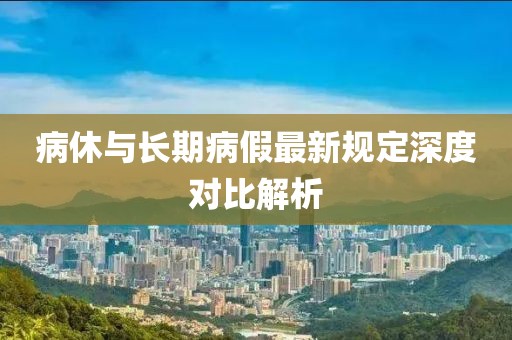 病休与长期病假最新规定深度对比解析