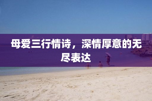 母爱三行情诗，深情厚意的无尽表达