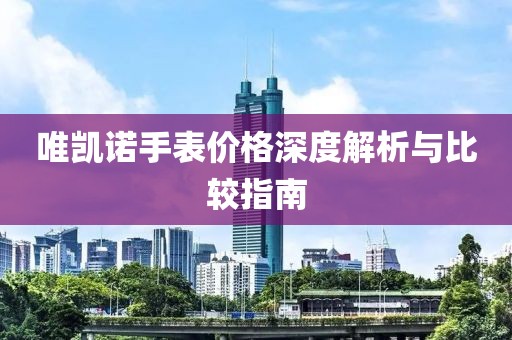唯凯诺手表价格深度解析与比较指南