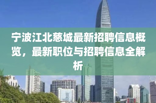 宁波江北慈城最新招聘信息概览，最新职位与招聘信息全解析