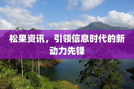 松果资讯，引领信息时代的新动力先锋