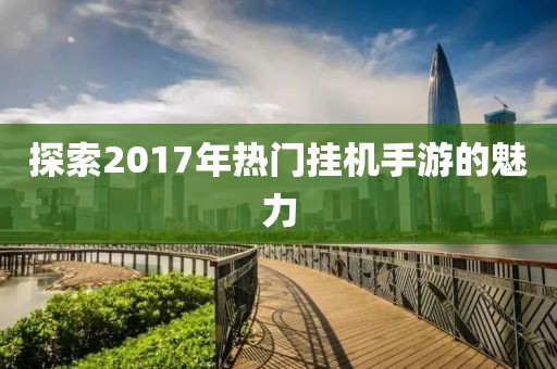 探索2017年热门挂机手游的魅力