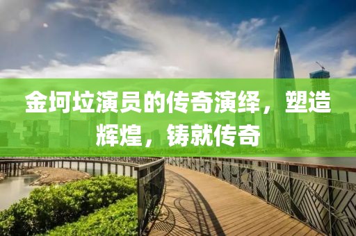 金坷垃演员的传奇演绎，塑造辉煌，铸就传奇