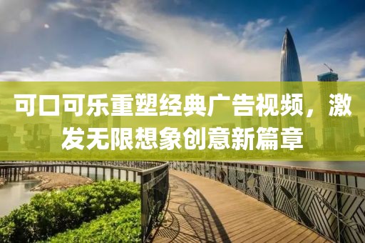 可口可乐重塑经典广告视频，激发无限想象创意新篇章