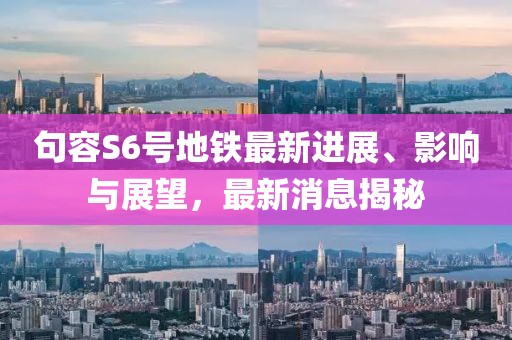 句容S6号地铁最新进展、影响与展望，最新消息揭秘