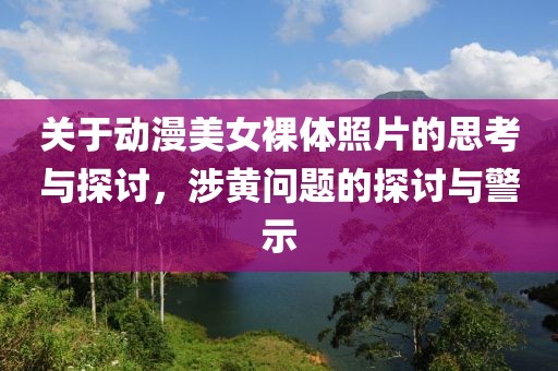 关于动漫美女裸体照片的思考与探讨，涉黄问题的探讨与警示