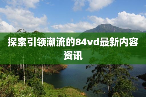 探索引领潮流的84vd最新内容资讯