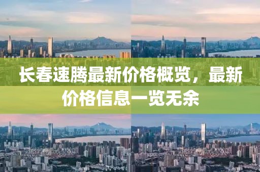 长春速腾最新价格概览，最新价格信息一览无余