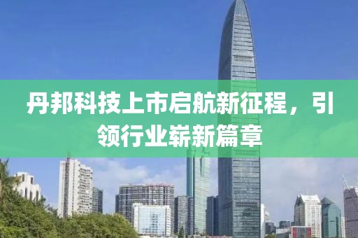 丹邦科技上市启航新征程，引领行业崭新篇章
