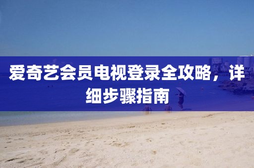 爱奇艺会员电视登录全攻略，详细步骤指南