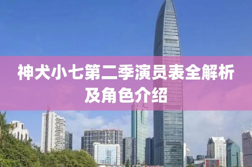 神犬小七第二季演员表全解析及角色介绍