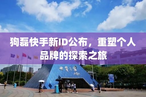 狗磊快手新ID公布，重塑个人品牌的探索之旅