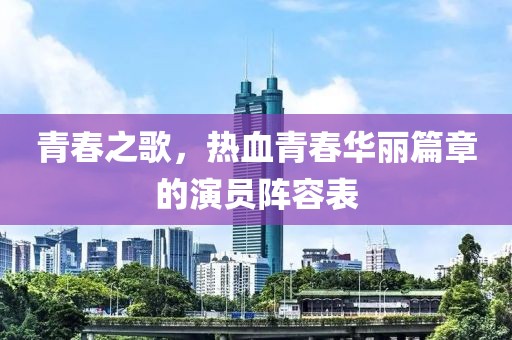 青春之歌，热血青春华丽篇章的演员阵容表