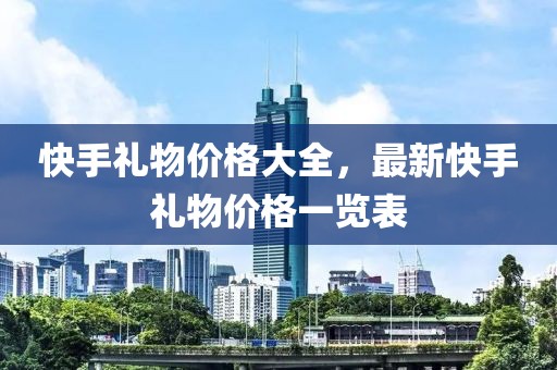 快手礼物价格大全，最新快手礼物价格一览表