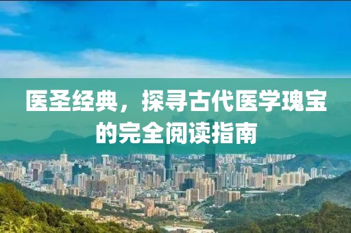 医圣经典，探寻古代医学瑰宝的完全阅读指南