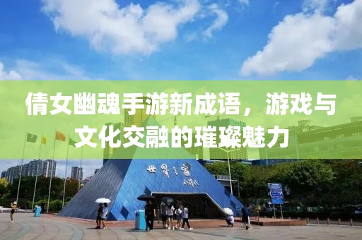 倩女幽魂手游新成语，游戏与文化交融的璀璨魅力