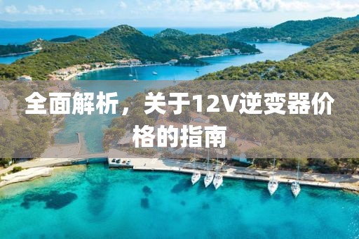 全面解析，关于12V逆变器价格的指南