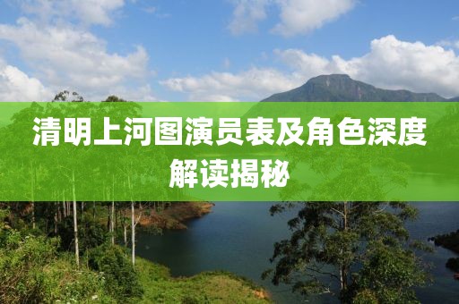 清明上河图演员表及角色深度解读揭秘