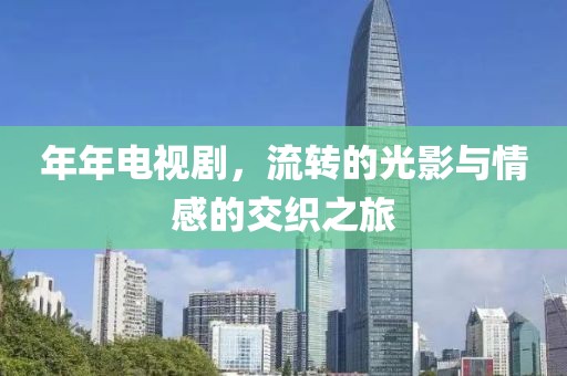 年年电视剧，流转的光影与情感的交织之旅