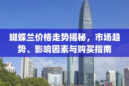蝴蝶兰价格走势揭秘，市场趋势、影响因素与购买指南