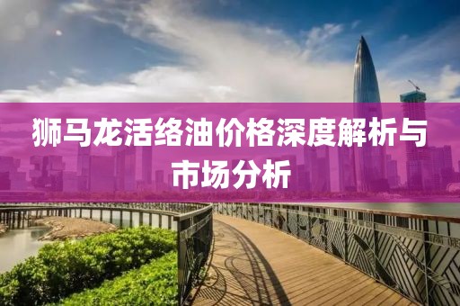 狮马龙活络油价格深度解析与市场分析